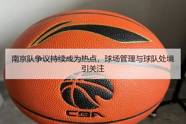 南京队争议持续成为热点，球场管理与球队处境引关注